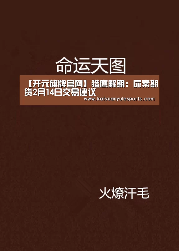 【开元旗牌官网】猎鹰解期:尿素期货2月14日交易建议(图2) 开元旗牌官网