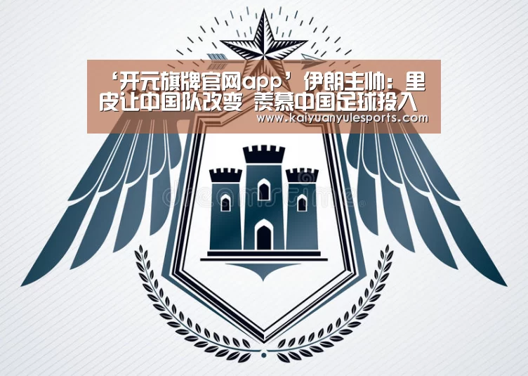 ‘开元旗牌官网app’伊朗主帅:里皮让中国队改变 羡慕中国足球投入(图1) 开元旗牌官网app