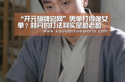 “开元旗牌官网”男单打得像女单?林丹的打法其实是越老越有韵味(图3) 开元旗牌官网