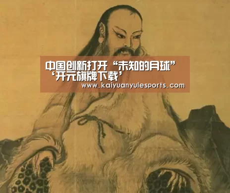 中国创新打开“未知的月球”‘开元旗牌下载’(图4) 开元旗牌官网app