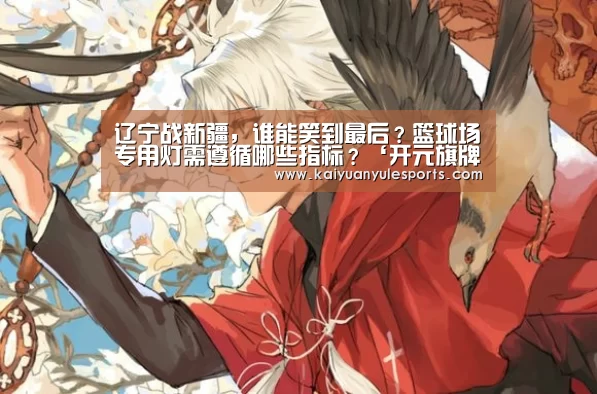 辽宁战新疆,谁能笑到最后?篮球场专用灯需遵循哪些指标?‘开元旗牌官网’(图3) 开元旗牌官网