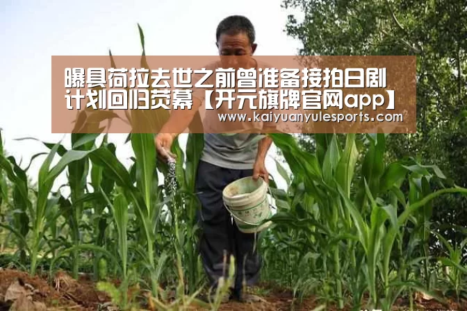曝具荷拉去世之前曾准备接拍日剧 计划回归荧幕【开元旗牌官网app】(图2) 开元旗牌官网